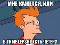 мне кажется, или в тиме LEPSHI, есть четер?