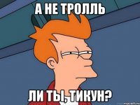 а не тролль ли ты, тикун?