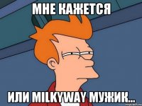 Мне кажется Или MilkyWay мужик...