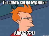 ты спать когда будешь? аааа???))