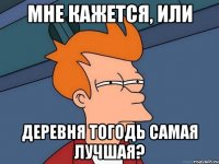 Мне кажется, или Деревня Тогодь самая лучшая?