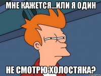 Мне кажется...Или я один Не смотрю холостяка?