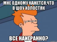 Мне одному кажется,что в шоу Холостяк все наигранно?