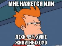 мне кажется или лехи 45% хуже живутных))?0