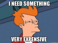 i need something very expensive