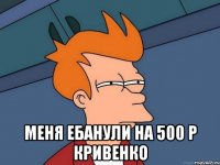  Меня ебанули на 500 р Кривенко