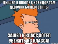 вышел в школе в коридор,там девочки божественны зашел в класс,хотел убежать из класса!