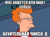 МНЕ КАЖЕТСЯ ИЛИ MARY FURDUI АХУИТЕЛЬНАЯ ЧИКСА :D