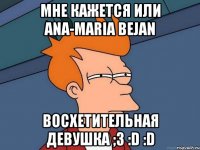 МНЕ КАЖЕТСЯ ИЛИ ANA-MARIA BEJAN Восхетительная девушка ;3 :D :D