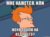 Мне кажется, или Женя похож на ведущего?