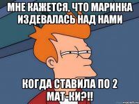 мне кажется, что маринка издевалась над нами когда ставила по 2 мат-ки?!!