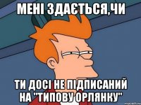 мені здається,чи ти досі не підписаний на "типову орлянку"