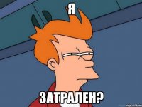 я затрален?