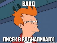 влад писек в рот напихал))