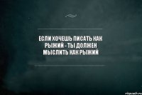 Если хочешь писать как рыжий - ты должен мыслить как рыжий