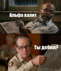 Альфа валит Ты дебил?