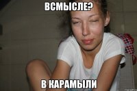 Всмысле? В карамыли