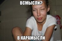 Всмысли? В карамысли