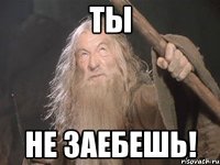 ты не заебешь!