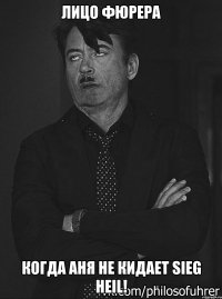 лицо фюрера когда Аня не кидает sieg heil!