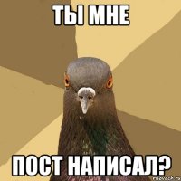 ТЫ МНЕ ПОСТ НАПИСАЛ?