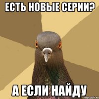 Есть новые серии? А если найду