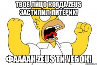 твое лицо когда Zeus застилил питерих! фаааак Zeus ти уебок!