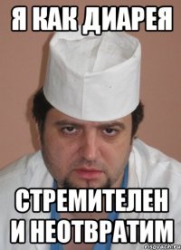 Я как диарея стремителен и неотвратим