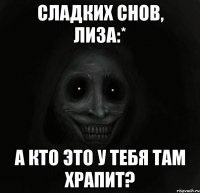 Сладких снов, Лиза:* А кто это у тебя там храпит?