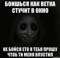 Боишься как ветка стучит в окно Не бойся ето я тебя прошу чтоб ти меня впустил