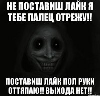 Не поставиш лайк я тебе палец отрежу!! Поставиш лайк пол руки оттяпаю!! Выхода нет!!