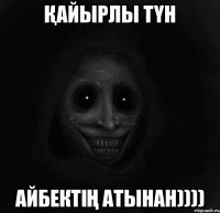 Қайырлы түн Айбектің атынан))))