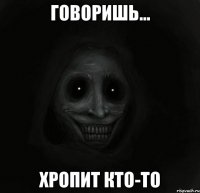 говоришь... хропит кто-то