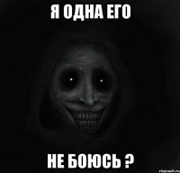 Я одна его не боюсь ?