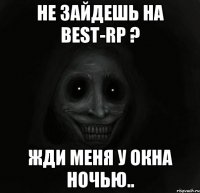 Не зайдешь на Best-RP ? Жди меня у окна ночью..