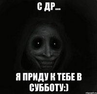 С ДР... я ПРИДУ К ТЕБЕ В СУББОТУ:)