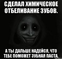 Сделал химическое отбеливание зубов. А ты дальше надейся, что тебе поможет зубная паста.