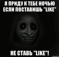 Я приду к тебе ночью если поставишь "LIKE" Не ставь "LIKE"!