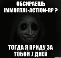 Обсираешь Immortal-Action-RP ? Тогда я приду за тобой 7 дней