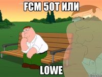 FCM 50t или Lowe