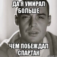 да я умирал больше чем побеждал Спартак