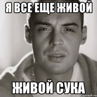 я все еще живой ЖИВОЙ сука