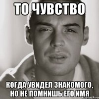 То чувство Когда увидел знакомого, но не помнишь его имя