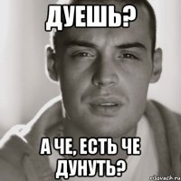 Дуешь? А че, есть че дунуть?