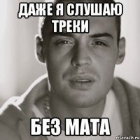 Даже я слушаю треки Без Мата