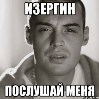 ИЗЕРГИН ПОСЛУШАЙ МЕНЯ