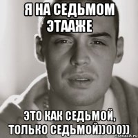 я на седьмом этааже это как седьмой, только седьмой))0)0))