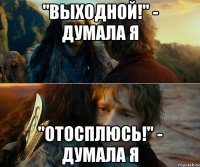 "Выходной!" - думала я "Отосплюсь!" - думала я