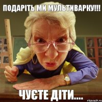 Чуєте діти.... подаріть ми мультиварку!!!