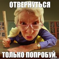 Только попробуй, Отвернуться